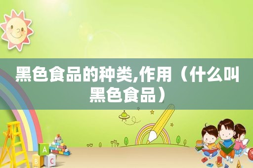 黑色食品的种类,作用（什么叫黑色食品）