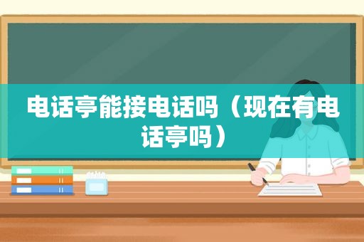 电话亭能接电话吗（现在有电话亭吗）