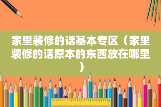 家里装修的话基本专区（家里装修的话原本的东西放在哪里）