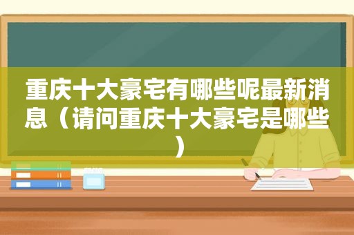 重庆十大豪宅有哪些呢最新消息（请问重庆十大豪宅是哪些）