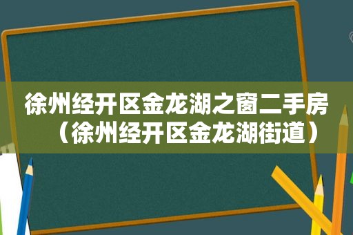 徐州经开区金龙湖之窗二手房（徐州经开区金龙湖街道）
