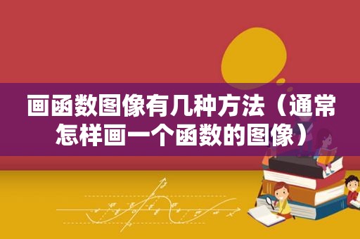 画函数图像有几种方法（通常怎样画一个函数的图像）