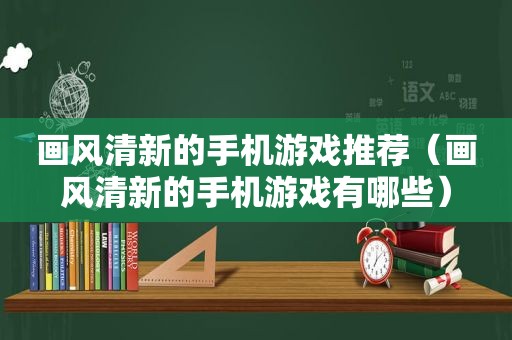 画风清新的手机游戏推荐（画风清新的手机游戏有哪些）