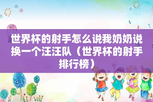 世界杯的射手怎么说我奶奶说换一个汪汪队（世界杯的射手排行榜）