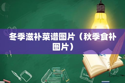 冬季滋补菜谱图片（秋季食补图片）