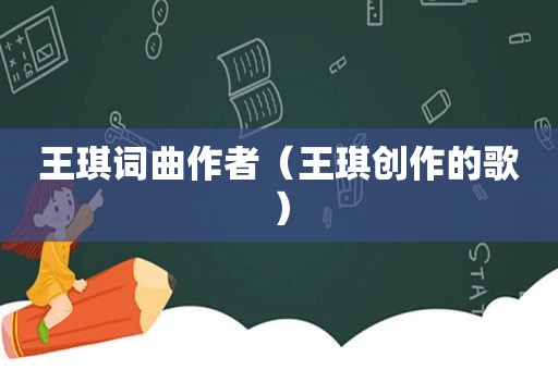 王琪词曲作者（王琪创作的歌）
