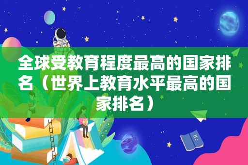 全球受教育程度最高的国家排名（世界上教育水平最高的国家排名）