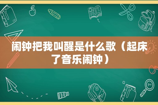 闹钟把我叫醒是什么歌（起床了音乐闹钟）