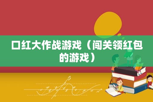 口红大作战游戏（闯关领红包的游戏）