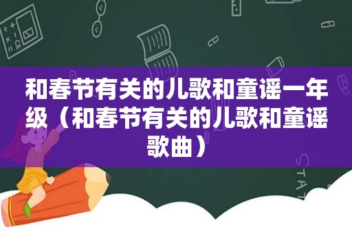 和春节有关的儿歌和童谣一年级（和春节有关的儿歌和童谣歌曲）