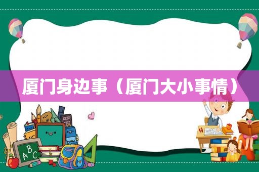 厦门身边事（厦门大小事情）