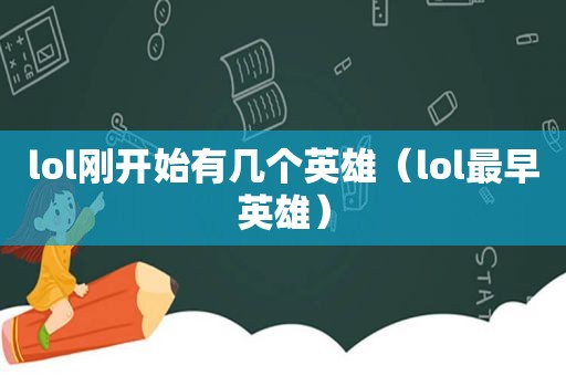 lol刚开始有几个英雄（lol最早英雄）