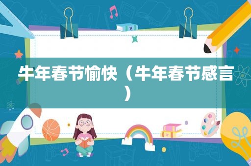 牛年春节愉快（牛年春节感言）