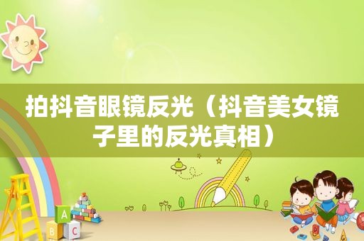 拍抖音眼镜反光（抖音美女镜子里的反光真相）
