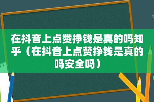 在抖音上点赞挣钱是真的吗知乎（在抖音上点赞挣钱是真的吗安全吗）