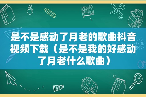 是不是感动了月老的歌曲抖音视频下载（是不是我的好感动了月老什么歌曲）