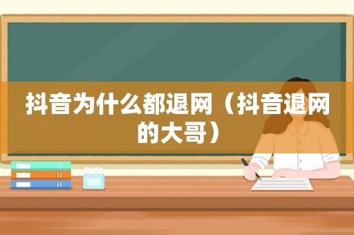 抖音为什么都退网（抖音退网的大哥）