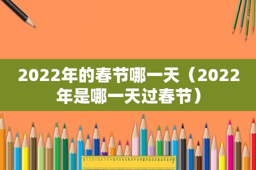 2022年的春节哪一天（2022年是哪一天过春节）