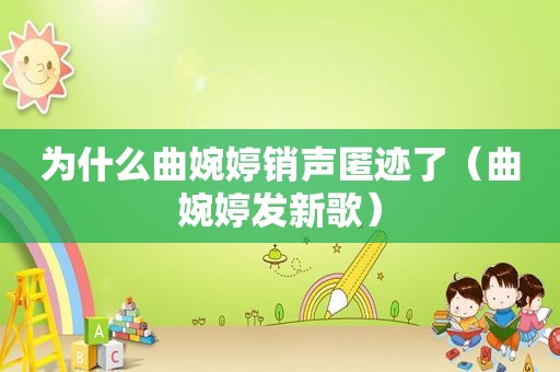为什么曲婉婷销声匿迹了（曲婉婷发新歌）