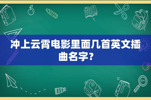 冲上云霄电影里面几首英文插曲名字？