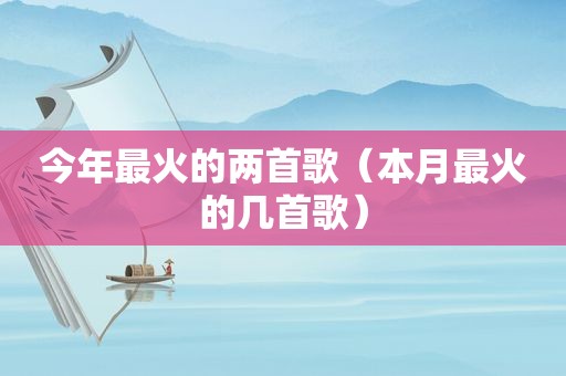 今年最火的两首歌（本月最火的几首歌）