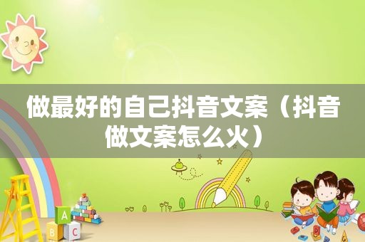 做最好的自己抖音文案（抖音做文案怎么火）
