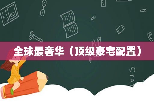 全球最奢华（顶级豪宅配置）