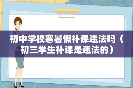 初中学校寒暑假补课违法吗（初三学生补课是违法的）