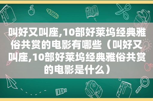 叫好又叫座,10部好莱坞经典雅俗共赏的电影有哪些（叫好又叫座,10部好莱坞经典雅俗共赏的电影是什么）