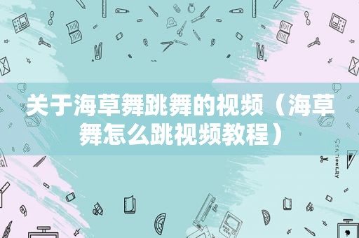 关于海草舞跳舞的视频（海草舞怎么跳视频教程）