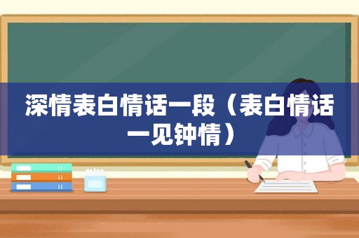 深情表白情话一段（表白情话一见钟情）
