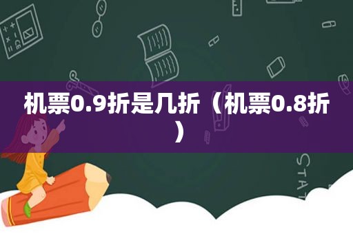 机票0.9折是几折（机票0.8折）