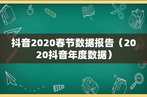 抖音2020春节数据报告（2020抖音年度数据）