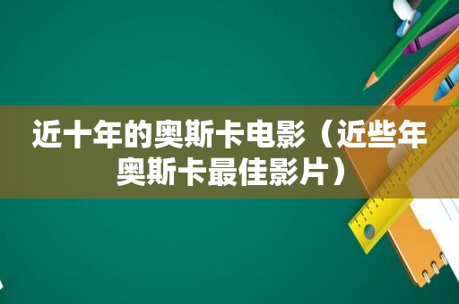 近十年的奥斯卡电影（近些年奥斯卡最佳影片）