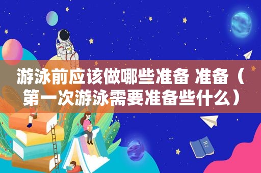 游泳前应该做哪些准备 准备（第一次游泳需要准备些什么）