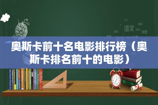 奥斯卡前十名电影排行榜（奥斯卡排名前十的电影）