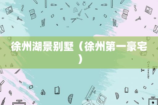 徐州湖景别墅（徐州第一豪宅）