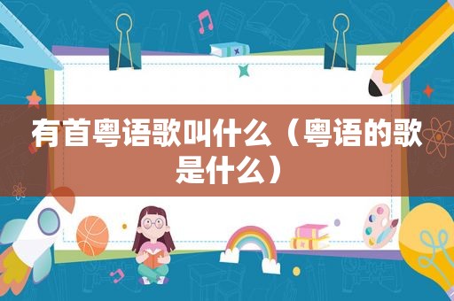 有首粤语歌叫什么（粤语的歌是什么）