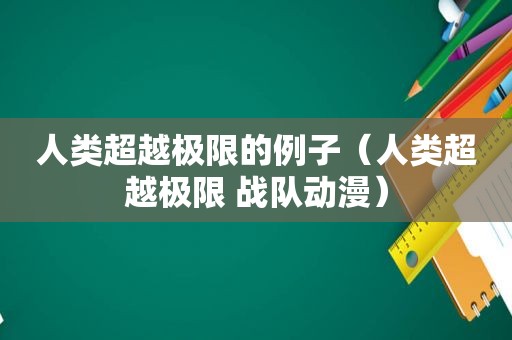 人类超越极限的例子（人类超越极限 战队动漫）