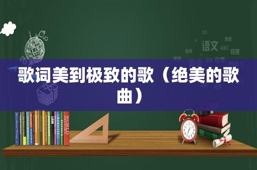歌词美到极致的歌（绝美的歌曲）