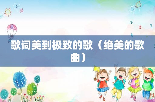 歌词美到极致的歌（绝美的歌曲）