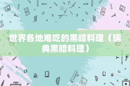 世界各地难吃的黑暗料理（瑞典黑暗料理）