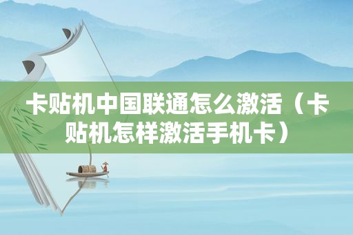 卡贴机中国联通怎么激活（卡贴机怎样激活手机卡）