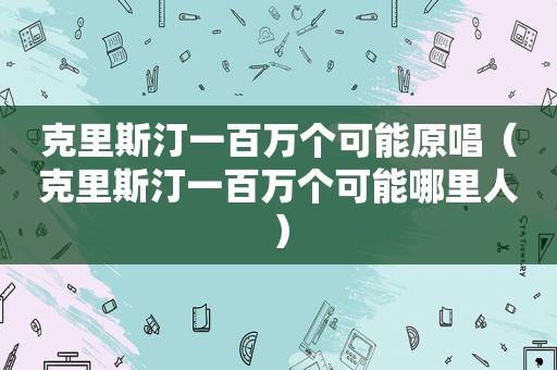 克里斯汀一百万个可能原唱（克里斯汀一百万个可能哪里人）