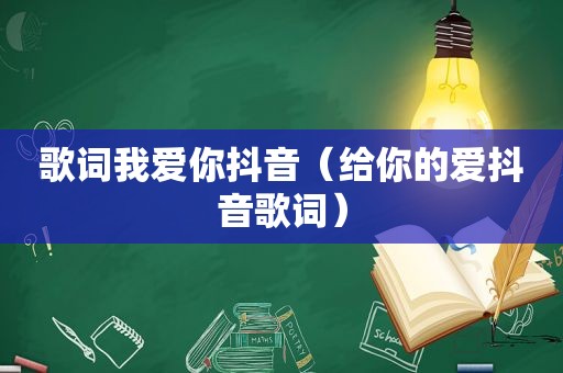 歌词我爱你抖音（给你的爱抖音歌词）