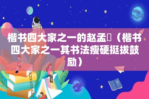 楷书四大家之一的赵孟頫（楷书四大家之一其书法瘦硬挺拔鼓励）