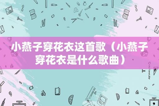 小燕子穿花衣这首歌（小燕子穿花衣是什么歌曲）