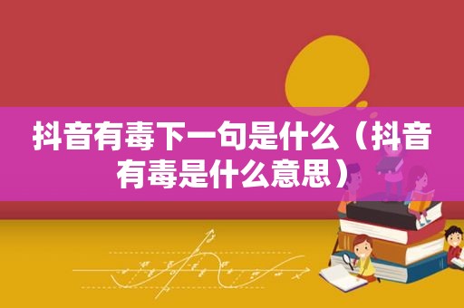 抖音有毒下一句是什么（抖音有毒是什么意思）