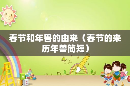 春节和年兽的由来（春节的来历年兽简短）