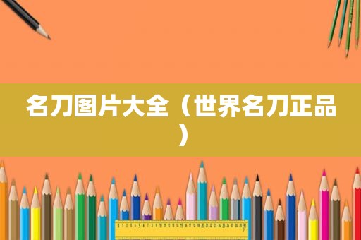 名刀图片大全（世界名刀正品）